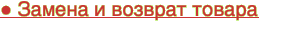 ● Замена и возврат товара